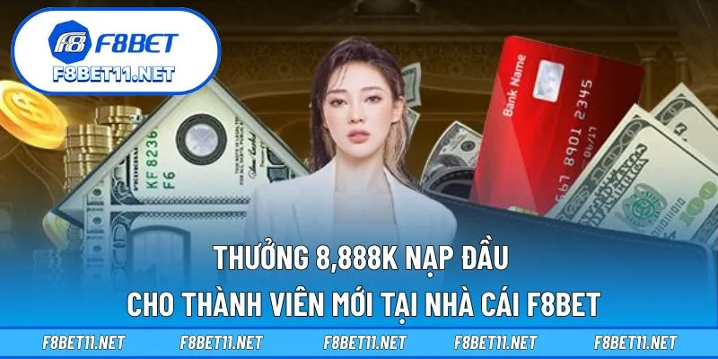 Thưởng 8,888K Nạp Đầu Cho Thành Viên Mới Tại Nhà Cái F8BET